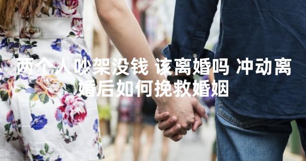 两个人吵架没钱 该离婚吗 冲动离婚后如何挽救婚姻